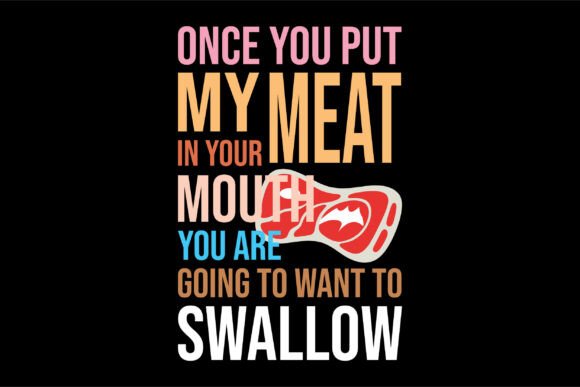 Once You Put My Meat in Your Mouth You Are Going To Want To Swallow – A Bold Statement for Bold Personalities